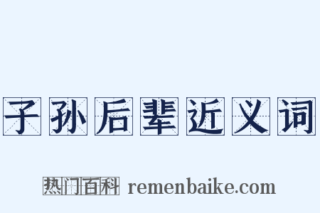 子孙后辈近义词是什么意思的图片